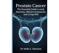 Prostate Cancer: Prostate Cancer: The Essential Guide to Early Detection, Effective Treatments, and Living Well
