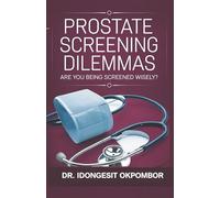 Prostate Screening Dilemmas: Are You Being Screened Wisely? (The Truth About Prostate Cancer Screening and Treatment) (Medical Screening Dilemmas)