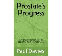 Prostate's Progress: A Highly Personal Guide to Recovering from Prostate Cancer