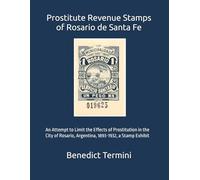 Prostitute Revenue Stamps of Rosario de Santa Fe: An Attempt to Limit the Effects of Prostitution in the City of Rosario, Argentina, 1893-1932, a Stamp Exhibit