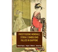 Prostituzione mondiale, storia e simbolismo fallico in Giappone (SERIE DI CULTURA ASIATICA)
