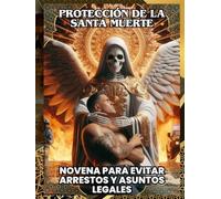 PROTECCIÓN DE LA SANTA MUERTE: NOVENA PARA EVITAR ARRESTOS Y ASUNTOS LEGALES: Protection of Santa Muerte: Novena to Avoid Arrests and Legal Issues ... para Defensa Legal y Protección Espiritual)