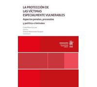 Protección de las víctimas especialmente vulnerables. Aspectos penales, procesales y político-criminales, La (Monografías)
