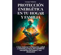 Protección energética en tu hogar y familia: Cómo mejorar tu bienestar, salud y armonía a través del equilibrio energético del hogar y sus elementos