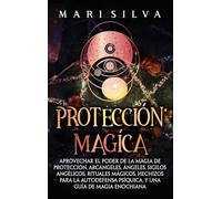 Protección mágica: Aprovechar el Poder de la Magia de Protección, Arcángeles, Ángeles, Sigilos Angélicos, Rituales Mágicos, Hechizos para la Autodefensa Psíquica, y una Guía de Magia Enochiana