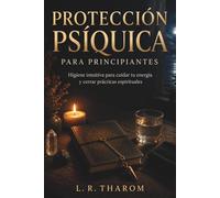 PROTECCIÓN PSÍQUICA PARA PRINCIPIANTES. Higiene intuitiva para cuidar tu energía y cerrar prácticas espirituales: Guía para cuidar tu campo y cerrar cada práctica diaria.