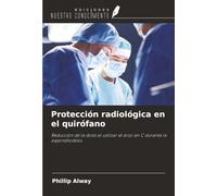 Protección radiológica en el quirófano: Reducción de la dosis al utilizar el arco en C durante la espondilodesis
