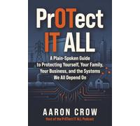 PrOTect IT All: A Plain-Spoken Cybersecurity Guide to Protecting Yourself, Your Family, Your Business, and the Systems We All Depend On