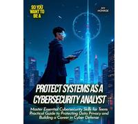 Protect Systems as a Cybersecurity Analyst: Master Essential Cybersecurity Skills for Teens Practical Guide to Protecting Data Privacy and Building a Career in Cyber Defense (Life Skills for Teens)