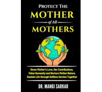 PROTECT THE MOTHER of ALL MOTHERS: Honor Mother’s Love, Her Contributions; Value Humanity and Nurture Mother Nature; Sustain Life through Selfless ... (Self-Mastery through the Kingdom of Plants)