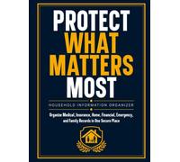 Protect What Matters Most: Household Information Organizer: Organize Medical, Insurance, Home, Financial, Emergency, and Family Records in One Secure Place
