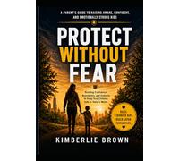 Protect Without Fear: Building Confidence, Boundaries, and Instincts to Keep Your Children Safe in Today's World