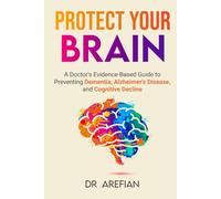 Protect Your Bain: A Doctor’s Evidence-Based Guide to Preventing Dementia, Alzheimer’s Disease, and Cognitive Decline