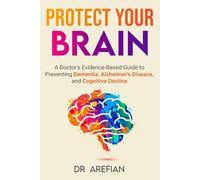 Protect Your Bain: A Doctor’s Evidence-Based Guide to Preventing Dementia, Alzheimer’s Disease, and Cognitive Decline