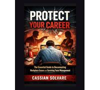 Protect Your Career: The Essential Guide to Documenting Workplace Issues and Surviving Toxic Management