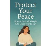 Protect Your Peace: How to Deal with People Who Drain Your Energy: Set Emotional Boundaries Without Guilt, Reclaim Your Energy, and Learn to Say No Without Feeling Selfish