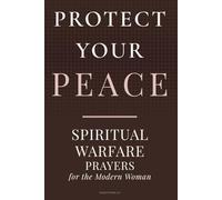 PROTECT YOUR PEACE: Spiritual Warfare Prayers for the Modern Woman