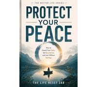Protect Your Peace: Stop Overthinking, Set Boundaries, and Reclaim Your Inner Calm (The Better Life Series)