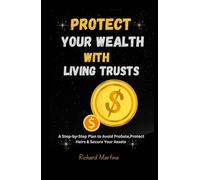 Protect Your Wealth with Living Trust: A Step-by-Step Plan to Avoid Probate, Protect Heirs & Secure Your Assets