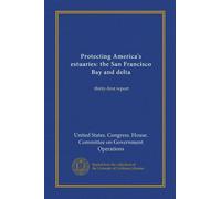 Protecting America's estuaries: the San Francisco Bay and delta (Vol-1): thirty-first report
