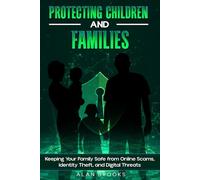 Protecting Children and Families: Keeping Young People Safe from Online Scams, Identity Theft, and Digital Manipulation (THE AI SAFETY SERIES)