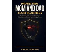 Protecting Mom and Dad from Scammers: The Complete Guide to Senior Phone Fraud, Online Scams, and Financial Safety for Aging Parents