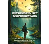 Protecting Nature as a Forest and Conservation Technician: Essential Skills and Career Guide for Teens Exploring Forest Conservation and Environmental Technology (Life Skills for Teens)