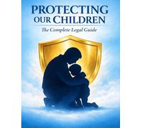 Protecting Our Children: A Complete Guide to Child Safety Legal Rights,and Family Protection