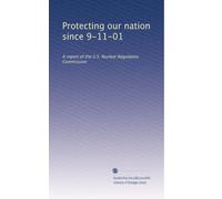 Protecting our nation since 9-11-01: A report of the U.S. Nuclear Regulatory Commission