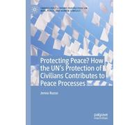 Protecting Peace? How the UN’s Protection of Civilians Contributes to Peace Processes (Twenty-first Century Perspectives on War, Peace, and Human Conflict)