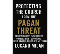 Protecting the Church from the Pagan Threat: A Christian Reflective Prayer Workbook: With Lucas Miles - Exposing the Hidden Idols That Corrupt Faith and Freedom