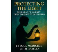Protecting The Light: The Empath's Journey from Wounded to Empowered (Empath Empowerment Series)