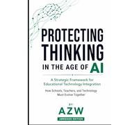 Protecting Thinking in the Age of AI: A Strategic Framework for Educational Technology Integration: How Schools, Teachers, and Technology Must Evolve ... Governance, and the Future of Learning)
