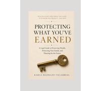 PROTECTING WHAT YOU’VE EARNED: A Legal Guide to Preserving Wealth, Protecting Your Family, and Planning for the Future
