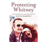 Protecting Whitney: The Memoir of Her Bodyguard
