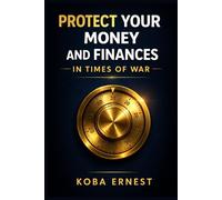 PROTECTING YOUR MONEY AND FINANCES IN TIMES OF WAR: Strategies, Financial Reflexes, and Investments to Safeguard Your Wealth During Major Geopolitical Crises