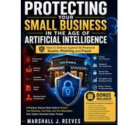 PROTECTING YOUR SMALL BUSINESS IN THE AGE OF ARTIFICIAL INTELLIGENCE: How to Defend Against AI-Powered Scams, Phishing and Fraud