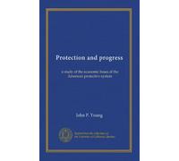Protection and progress: a study of the economic bases of the American protective system