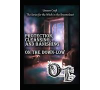 Protection, Cleansing, and Banishing on the Down-Low (Unseen Craft : The series for the Witch in the Broomcloset)