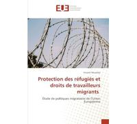 Protection des réfugiés et droits de travailleurs migrants: Étude de politiques migratoires de l'Union Européenne