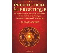 Protection Énergétique: Se protéger des énergies négatives et des personnes toxiques ; purifier et protéger son foyer