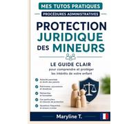 Protection juridique des mineurs: Le guide clair pour comprendre et protéger les intérêts de votre enfant (Mes Tutos Pratiques - Procédures administratives)
