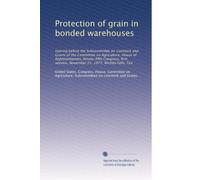 Protection of grain in bonded warehouses: hearing before the Subcommittee on Livestock and Grains of the Committee on Agriculture, House of ... November 21, 1977, Wichita Falls, Tex