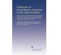 Protection of groundwater resources in the state of Maine: Hearing before the Subcommittee on Environmental Protection of the Committee on Environment ... Congress, first session, July 2, 1987