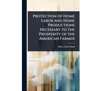 Protection of Home Labor and Home Productions Necessary to the Prosperity of the American Farmer