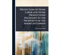 Protection of Home Labor and Home Productions Necessary to the Prosperity of the American Farmer