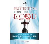 Protection Through the Blood: 60 Days of Prayers for Living Untouchable Under Christ's Blood (The Blood Covenant Series)