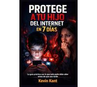 Protege a Tu Hijo del Internet en 7 Días: La guía práctica con lo que todo padre debe saber antes de que sea tarde