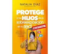 Protege a tus hijos de la sobreexposición en la red: Claves para evitar la adicción a las pantallas y los peligros de internet en un mundo sin privacidad (HARPERCOLLINS)