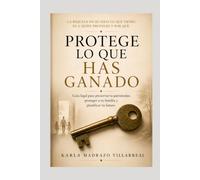 PROTEGE LO QUE HAS GANADO: Una guía práctica para preservar tu patrimonio, proteger a tu familia y planificar el futuro